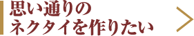 思い通りのネクタイを作りたい