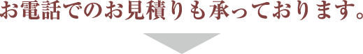 お電話でのお見積りも承っております。